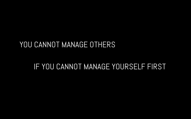 You cannot manage others if you cannot manage yourself first
